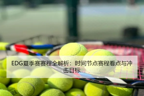 EDG夏季赛赛程全解析：时间节点赛程看点与冲击目标