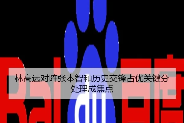 林高远对阵张本智和历史交锋占优关键分处理成焦点