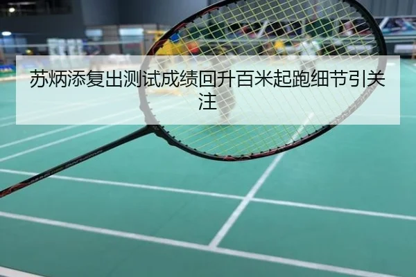 苏炳添复出测试成绩回升百米起跑细节引关注