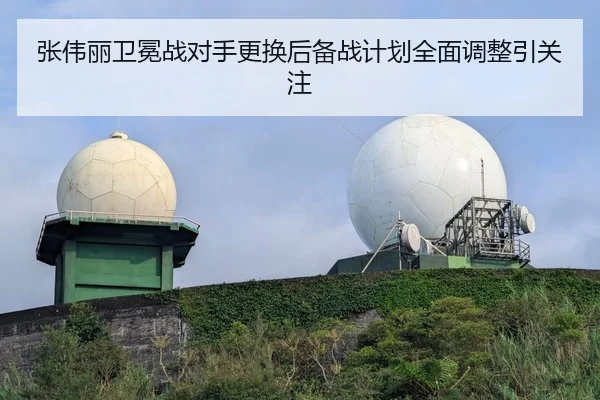 张伟丽卫冕战对手更换后备战计划全面调整引关注